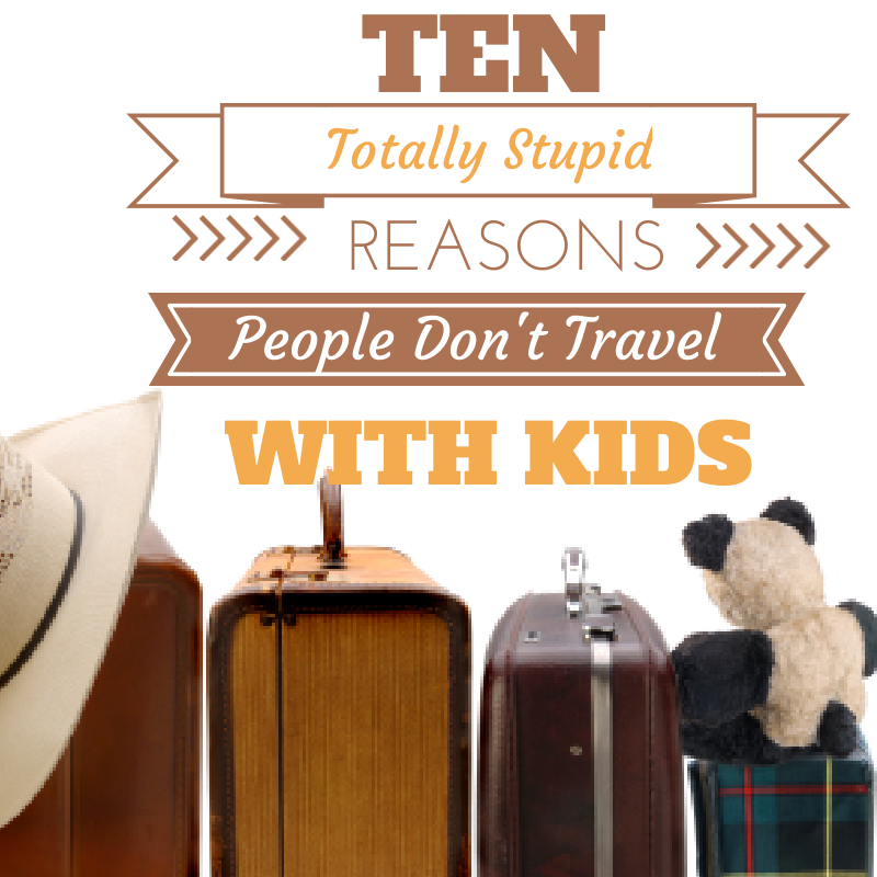 Ten Totally Stupid Excuses for Not Traveling with Kids